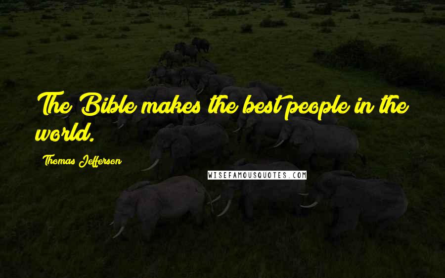 Thomas Jefferson Quotes: The Bible makes the best people in the world.