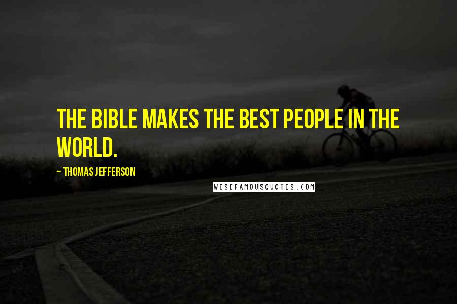 Thomas Jefferson Quotes: The Bible makes the best people in the world.