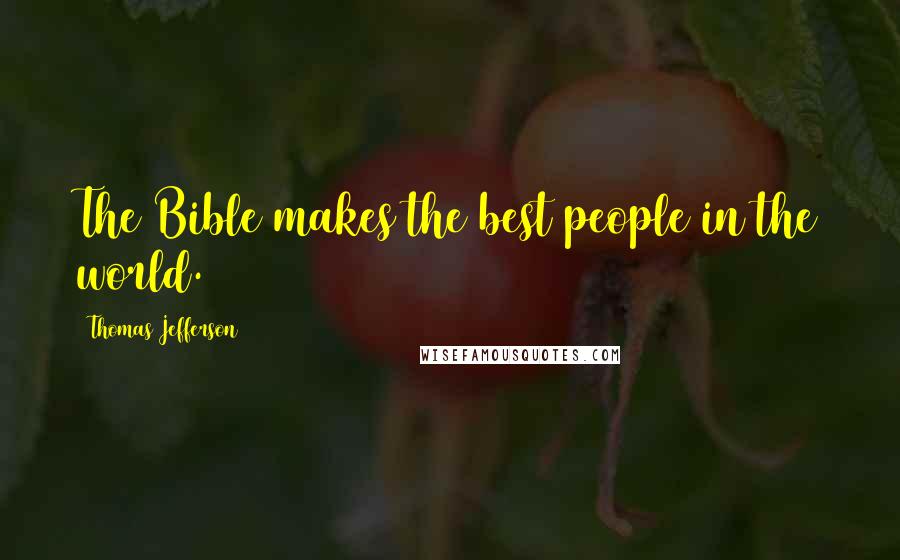 Thomas Jefferson Quotes: The Bible makes the best people in the world.