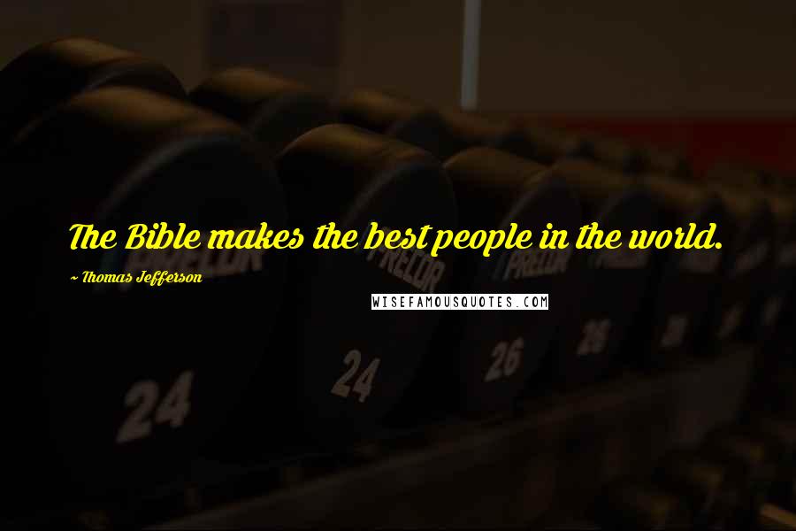 Thomas Jefferson Quotes: The Bible makes the best people in the world.