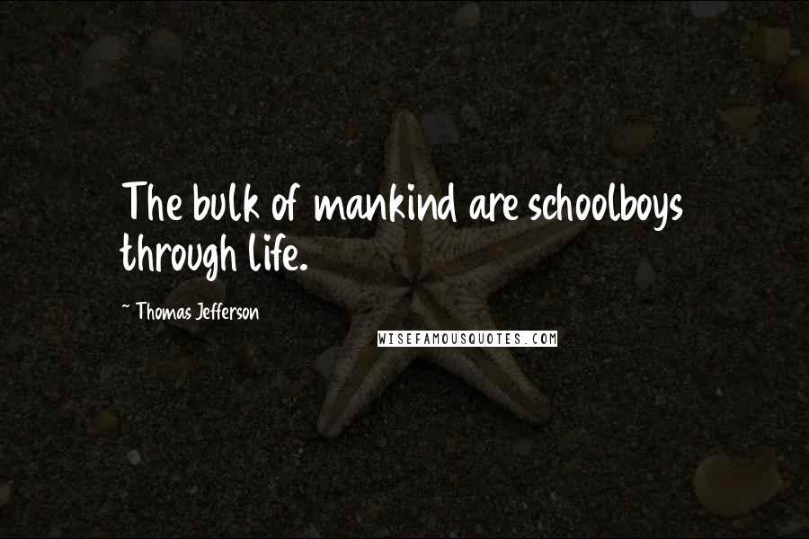 Thomas Jefferson Quotes: The bulk of mankind are schoolboys through life.