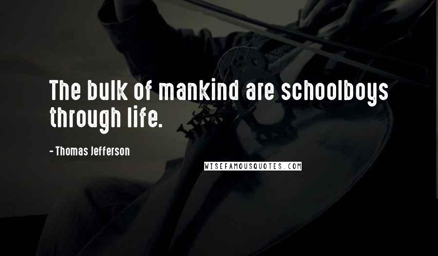 Thomas Jefferson Quotes: The bulk of mankind are schoolboys through life.