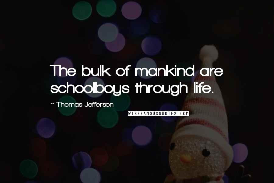 Thomas Jefferson Quotes: The bulk of mankind are schoolboys through life.