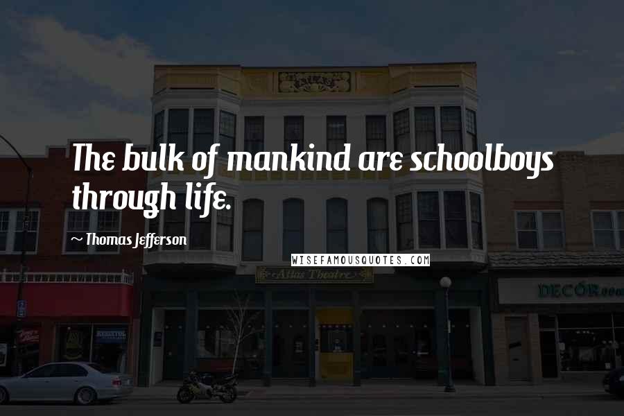 Thomas Jefferson Quotes: The bulk of mankind are schoolboys through life.