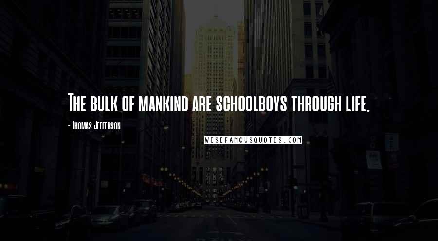 Thomas Jefferson Quotes: The bulk of mankind are schoolboys through life.
