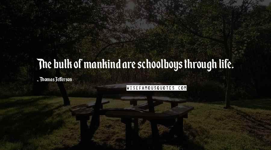 Thomas Jefferson Quotes: The bulk of mankind are schoolboys through life.