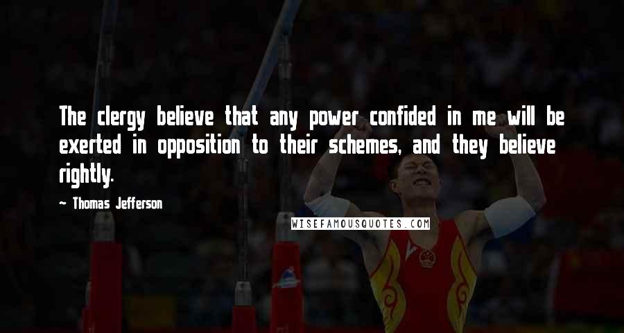 Thomas Jefferson Quotes: The clergy believe that any power confided in me will be exerted in opposition to their schemes, and they believe rightly.