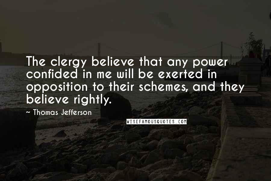 Thomas Jefferson Quotes: The clergy believe that any power confided in me will be exerted in opposition to their schemes, and they believe rightly.