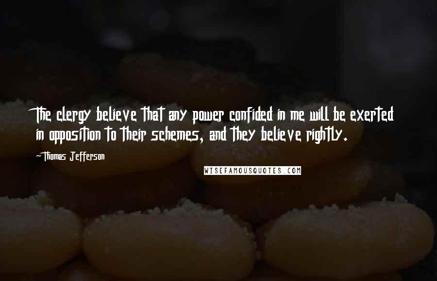 Thomas Jefferson Quotes: The clergy believe that any power confided in me will be exerted in opposition to their schemes, and they believe rightly.