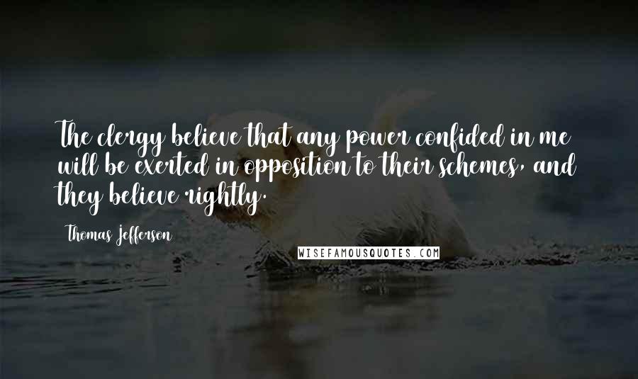 Thomas Jefferson Quotes: The clergy believe that any power confided in me will be exerted in opposition to their schemes, and they believe rightly.