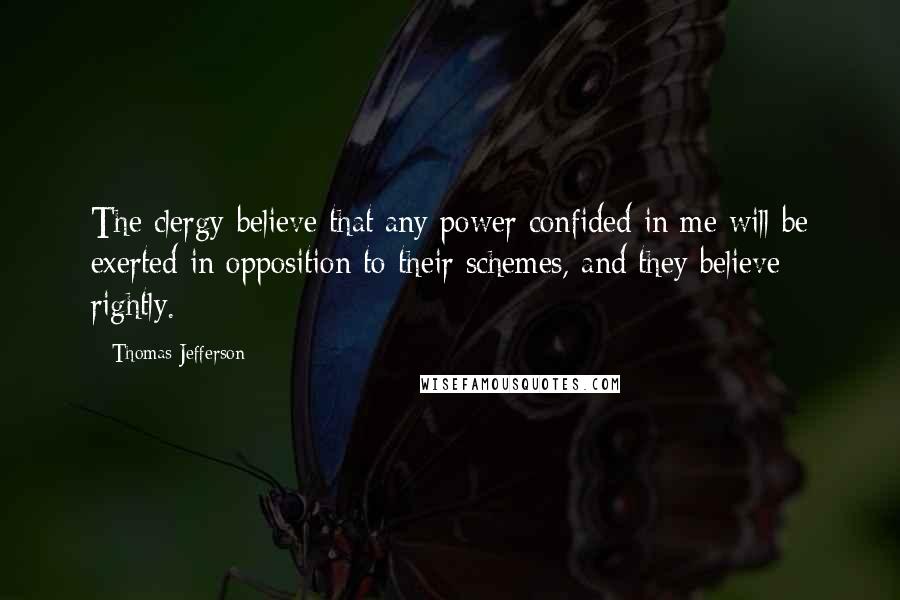 Thomas Jefferson Quotes: The clergy believe that any power confided in me will be exerted in opposition to their schemes, and they believe rightly.