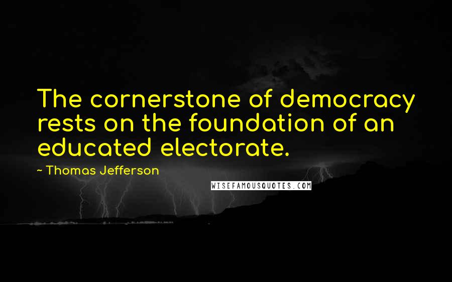 Thomas Jefferson Quotes: The cornerstone of democracy rests on the foundation of an educated electorate.