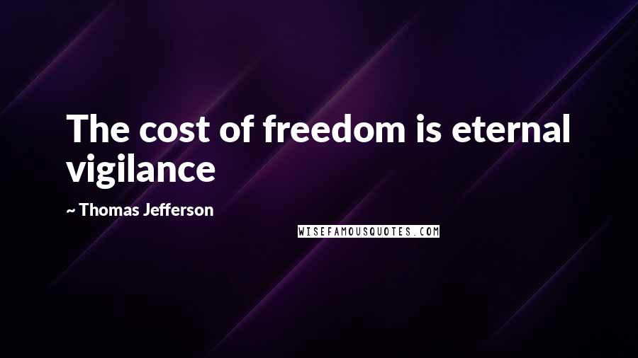 Thomas Jefferson Quotes: The cost of freedom is eternal vigilance