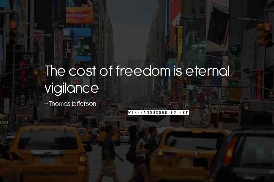 Thomas Jefferson Quotes: The cost of freedom is eternal vigilance
