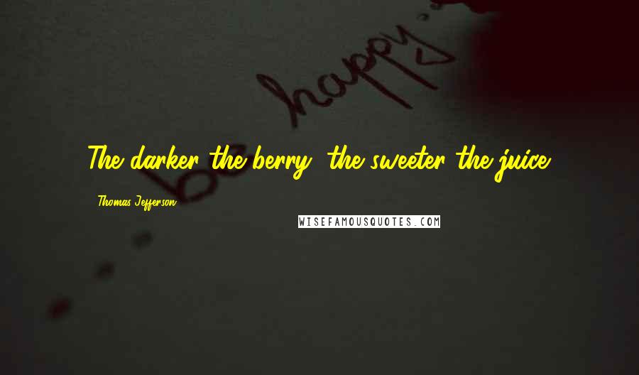 Thomas Jefferson Quotes: The darker the berry, the sweeter the juice.