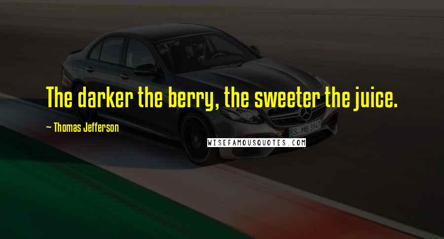 Thomas Jefferson Quotes: The darker the berry, the sweeter the juice.