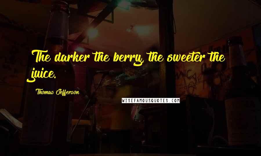 Thomas Jefferson Quotes: The darker the berry, the sweeter the juice.