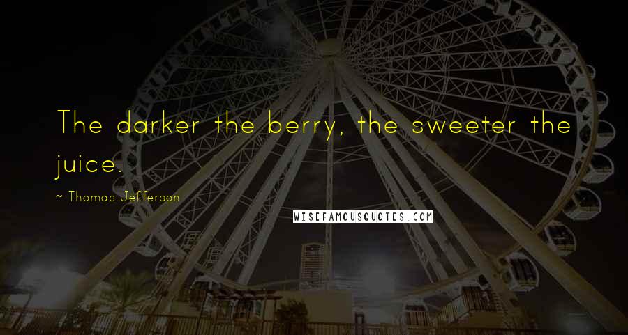 Thomas Jefferson Quotes: The darker the berry, the sweeter the juice.