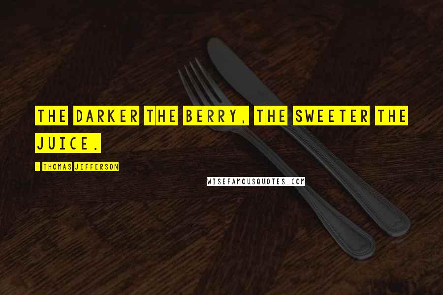 Thomas Jefferson Quotes: The darker the berry, the sweeter the juice.