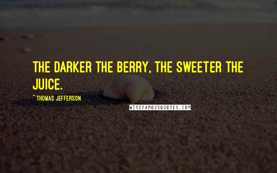 Thomas Jefferson Quotes: The darker the berry, the sweeter the juice.