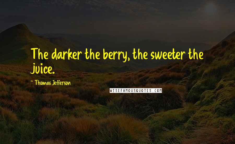 Thomas Jefferson Quotes: The darker the berry, the sweeter the juice.