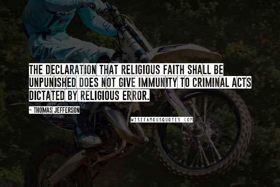 Thomas Jefferson Quotes: The declaration that religious faith shall be unpunished does not give immunity to criminal acts dictated by religious error.