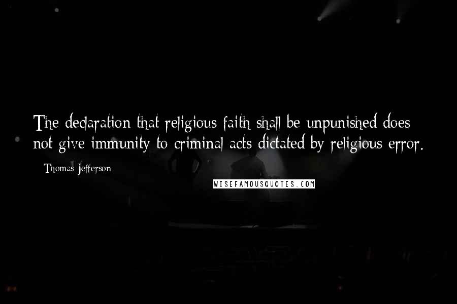 Thomas Jefferson Quotes: The declaration that religious faith shall be unpunished does not give immunity to criminal acts dictated by religious error.