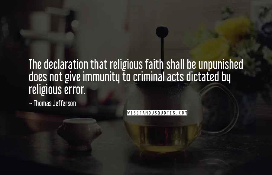 Thomas Jefferson Quotes: The declaration that religious faith shall be unpunished does not give immunity to criminal acts dictated by religious error.