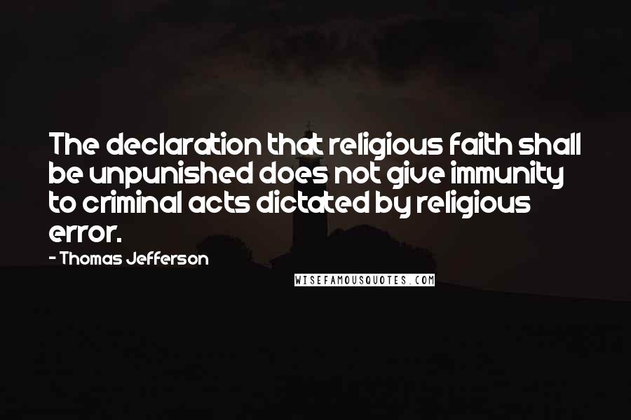 Thomas Jefferson Quotes: The declaration that religious faith shall be unpunished does not give immunity to criminal acts dictated by religious error.