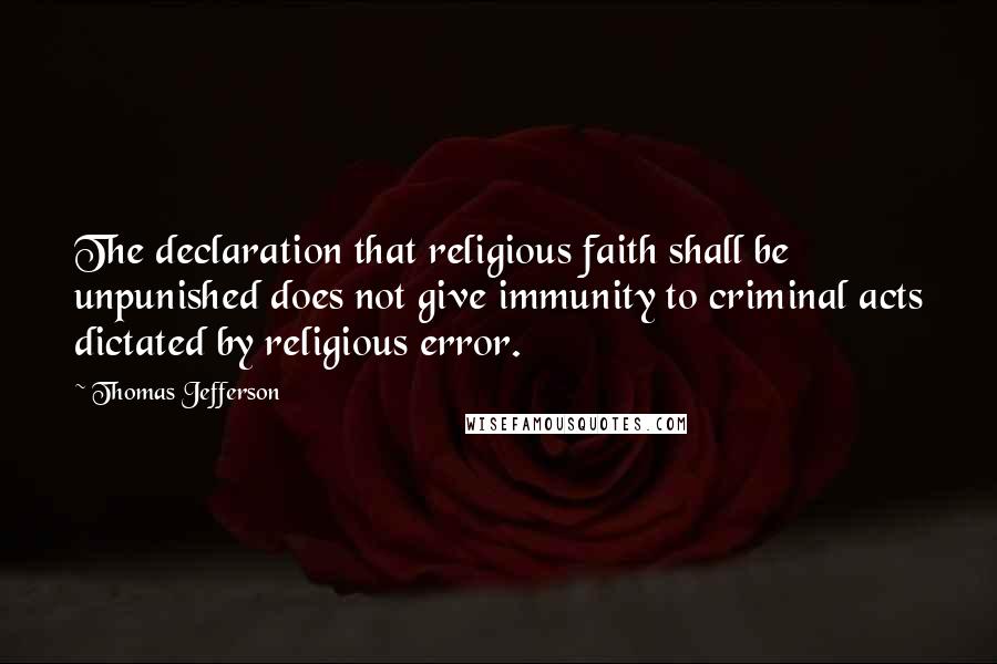 Thomas Jefferson Quotes: The declaration that religious faith shall be unpunished does not give immunity to criminal acts dictated by religious error.