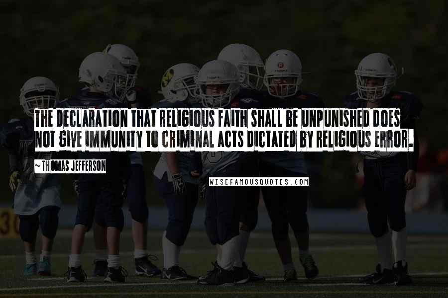 Thomas Jefferson Quotes: The declaration that religious faith shall be unpunished does not give immunity to criminal acts dictated by religious error.