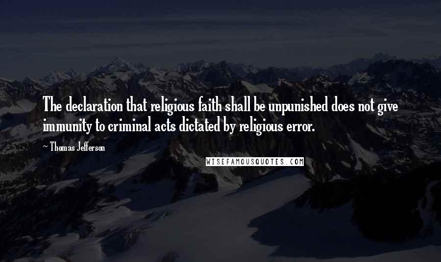 Thomas Jefferson Quotes: The declaration that religious faith shall be unpunished does not give immunity to criminal acts dictated by religious error.