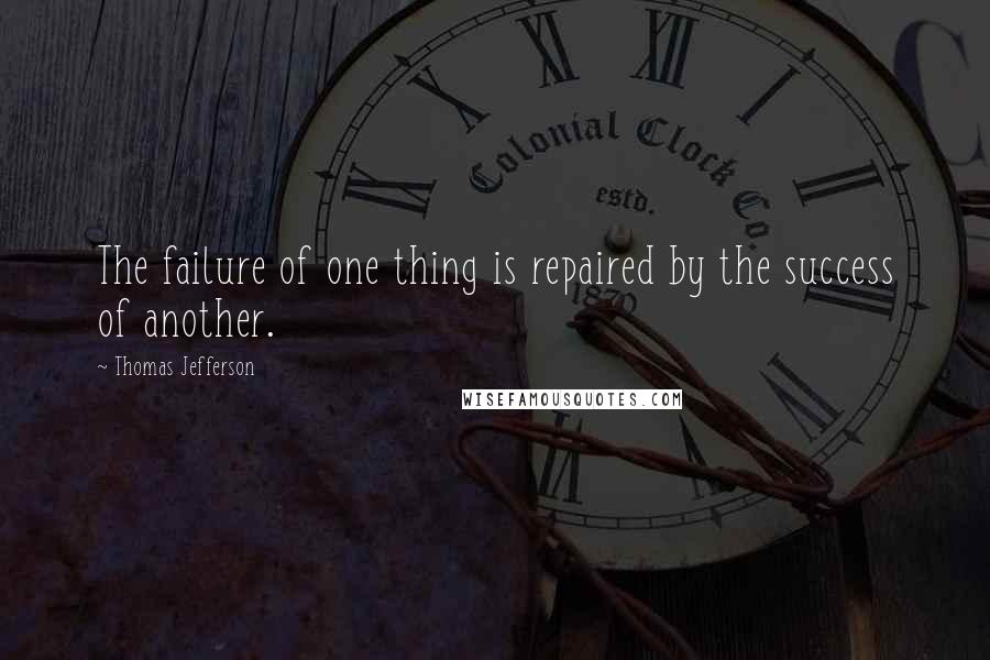 Thomas Jefferson Quotes: The failure of one thing is repaired by the success of another.