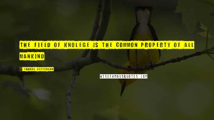 Thomas Jefferson Quotes: The field of knolege is the common property of all mankind