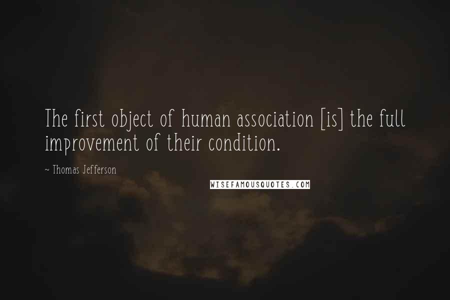 Thomas Jefferson Quotes: The first object of human association [is] the full improvement of their condition.
