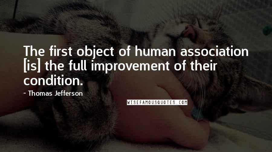 Thomas Jefferson Quotes: The first object of human association [is] the full improvement of their condition.