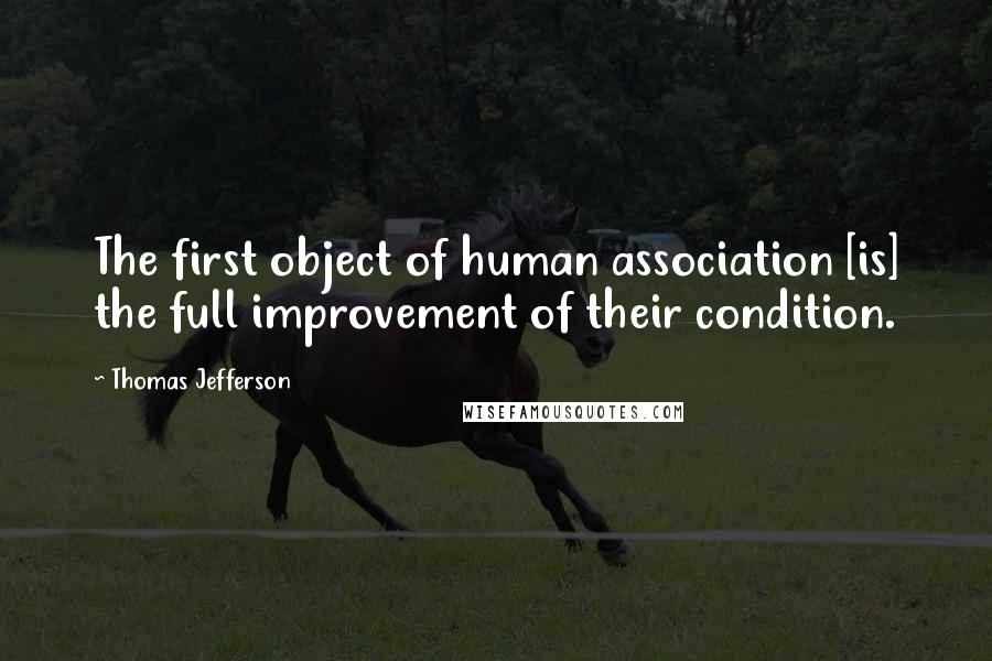 Thomas Jefferson Quotes: The first object of human association [is] the full improvement of their condition.