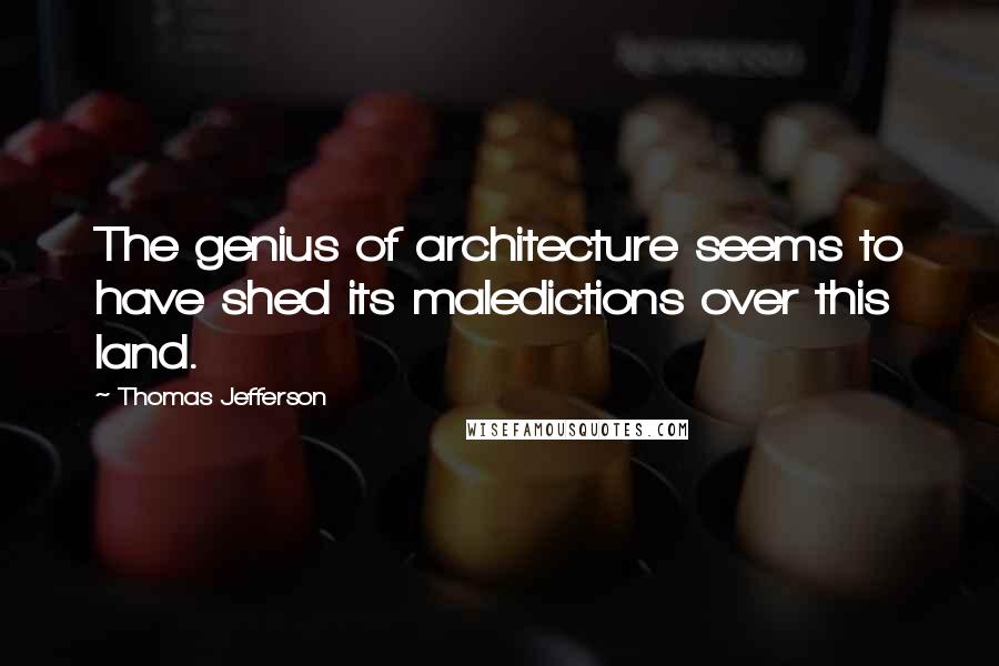 Thomas Jefferson Quotes: The genius of architecture seems to have shed its maledictions over this land.