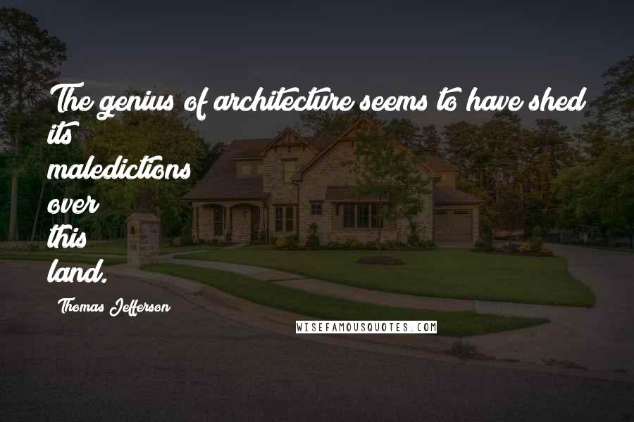 Thomas Jefferson Quotes: The genius of architecture seems to have shed its maledictions over this land.