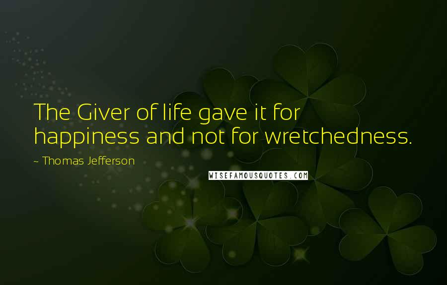 Thomas Jefferson Quotes: The Giver of life gave it for happiness and not for wretchedness.