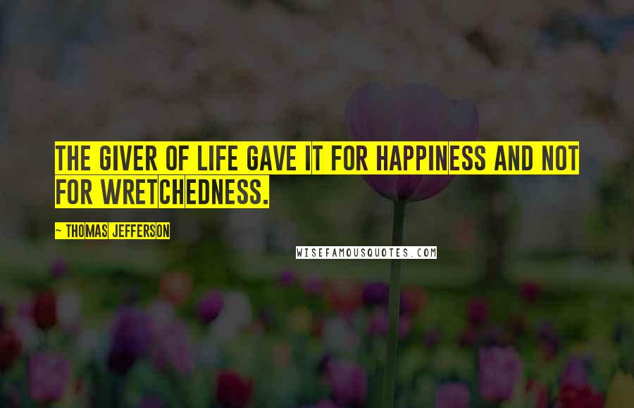 Thomas Jefferson Quotes: The Giver of life gave it for happiness and not for wretchedness.