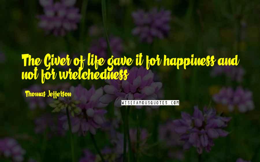 Thomas Jefferson Quotes: The Giver of life gave it for happiness and not for wretchedness.