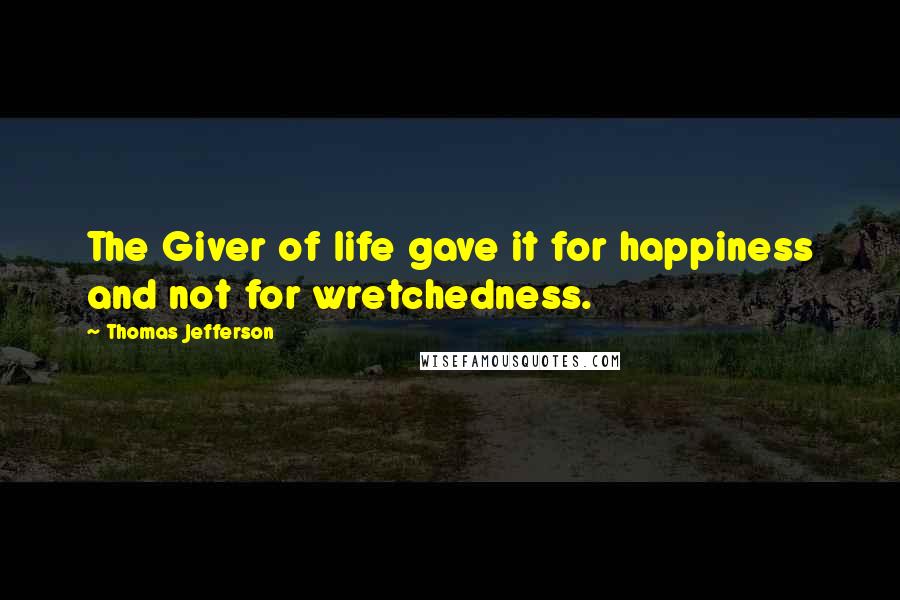 Thomas Jefferson Quotes: The Giver of life gave it for happiness and not for wretchedness.
