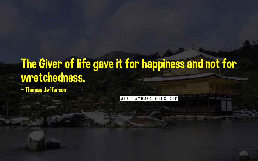 Thomas Jefferson Quotes: The Giver of life gave it for happiness and not for wretchedness.