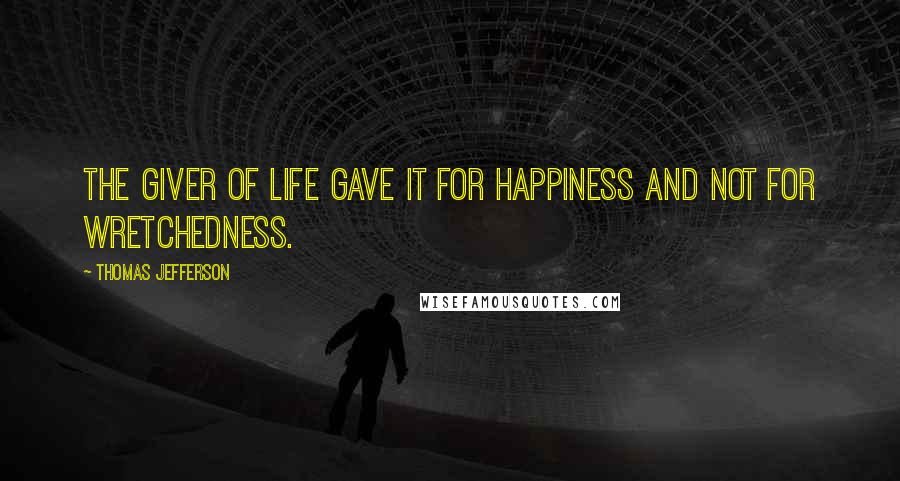 Thomas Jefferson Quotes: The Giver of life gave it for happiness and not for wretchedness.