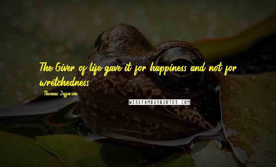 Thomas Jefferson Quotes: The Giver of life gave it for happiness and not for wretchedness.