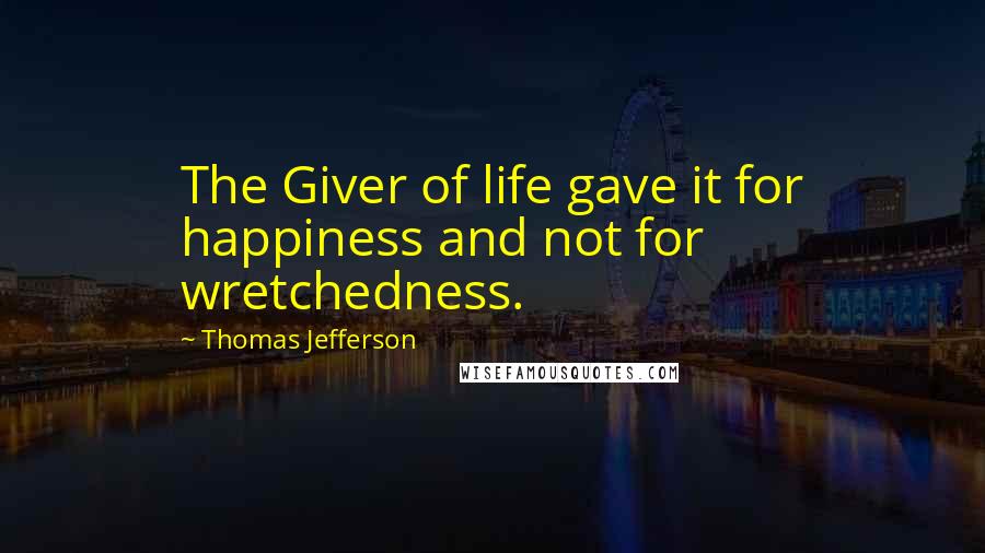 Thomas Jefferson Quotes: The Giver of life gave it for happiness and not for wretchedness.