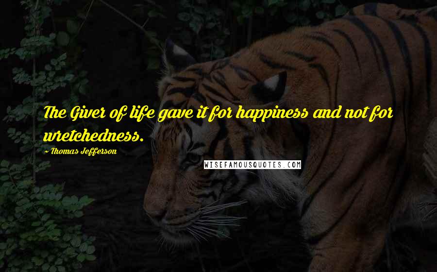 Thomas Jefferson Quotes: The Giver of life gave it for happiness and not for wretchedness.