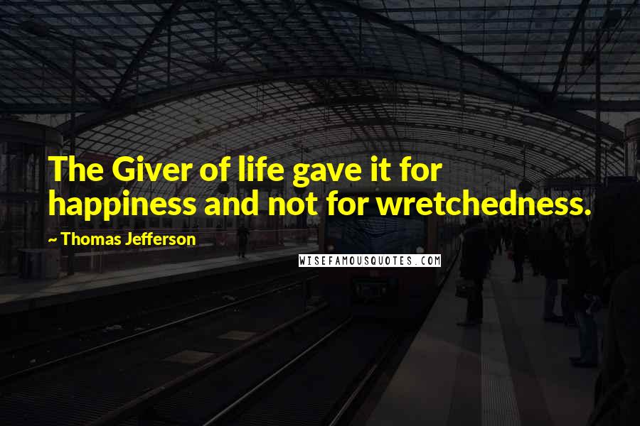 Thomas Jefferson Quotes: The Giver of life gave it for happiness and not for wretchedness.