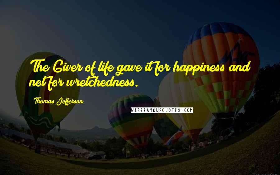 Thomas Jefferson Quotes: The Giver of life gave it for happiness and not for wretchedness.